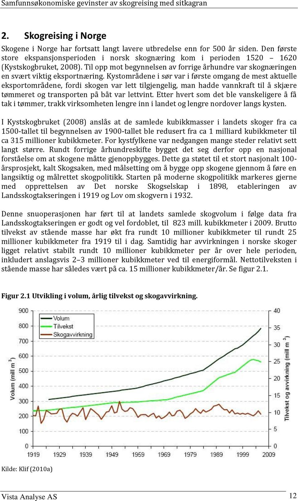 Kystområdene i sør var i første omgang de mest aktuelle eksportområdene, fordi skogen var lett tilgjengelig, man hadde vannkraft til å skjære tømmeret og transporten på båt var lettvint.