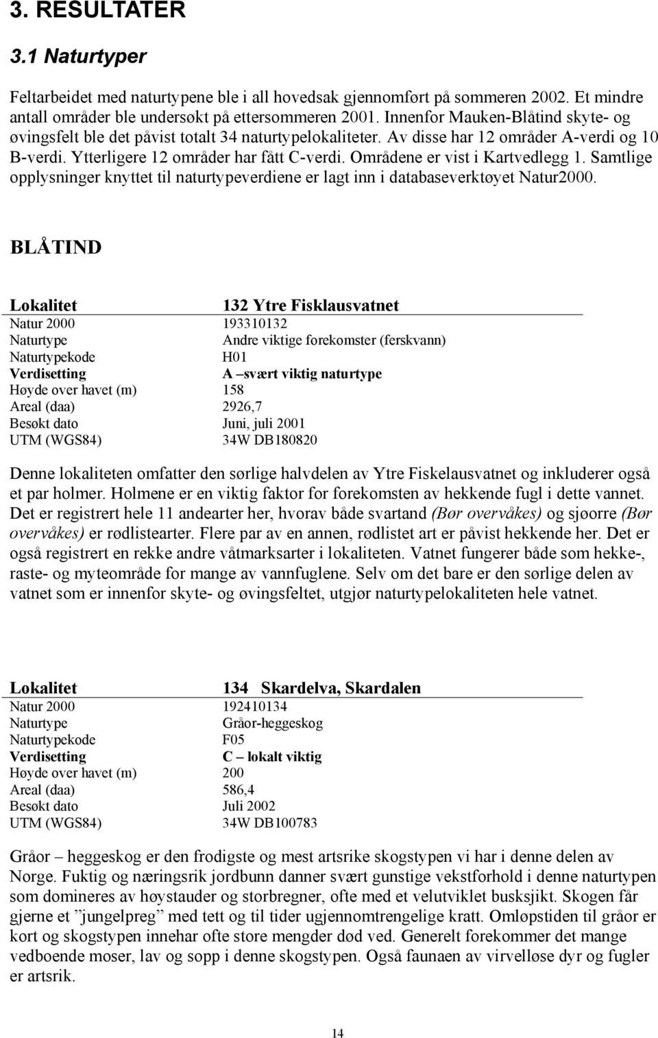 Områdene er vist i Kartvedlegg 1. Samtlige opplysninger knyttet til naturtypeverdiene er lagt inn i databaseverktøyet Natur2000.