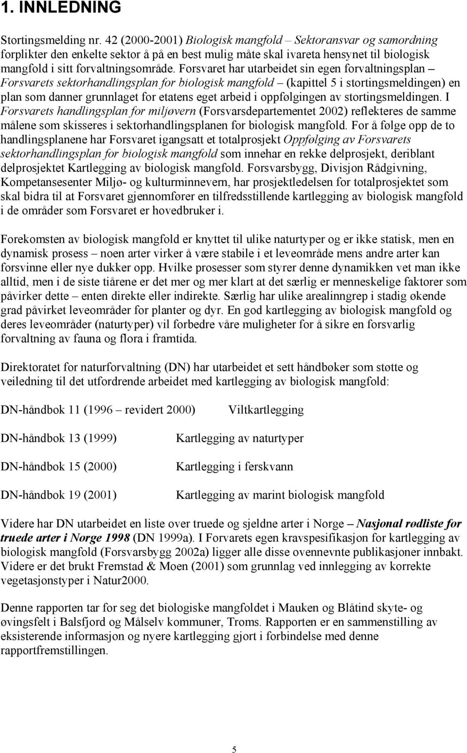 Forsvaret har utarbeidet sin egen forvaltningsplan Forsvarets sektorhandlingsplan for biologisk mangfold (kapittel 5 i stortingsmeldingen) en plan som danner grunnlaget for etatens eget arbeid i