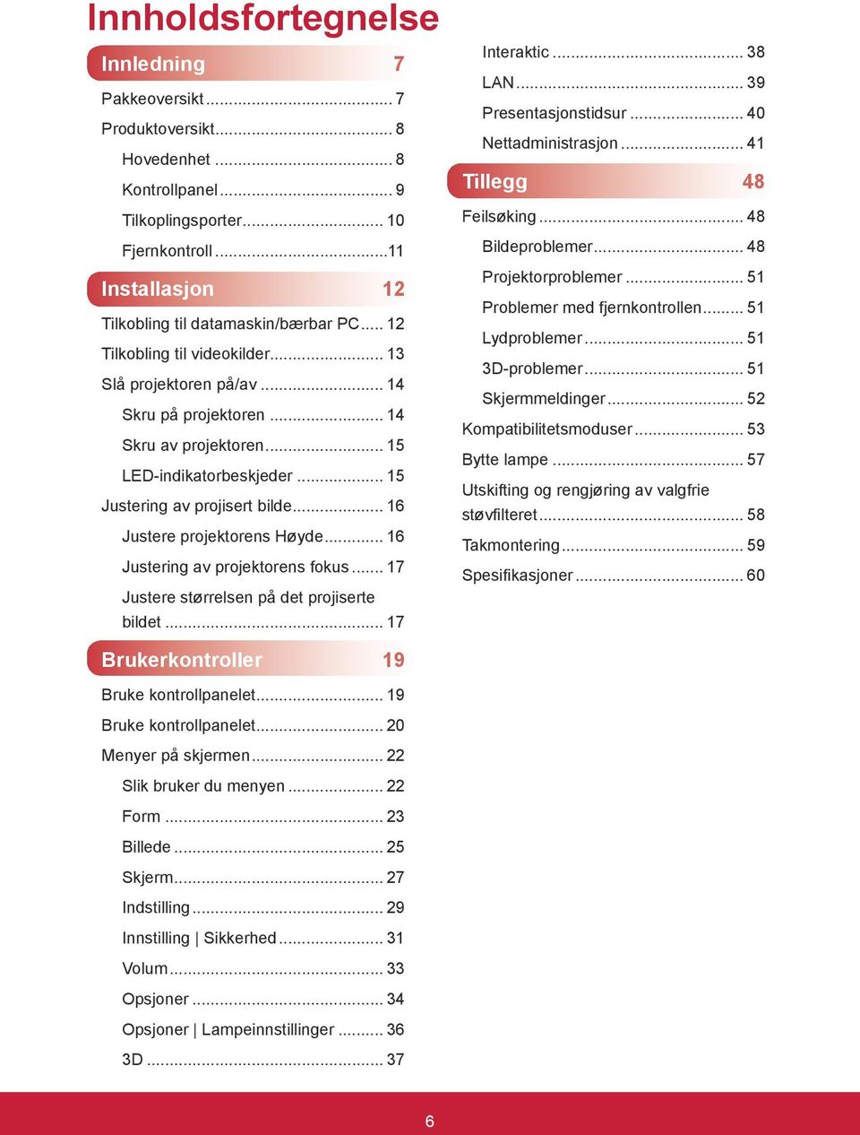 .. 15 Justering av projisert bilde... 16 Justere projektorens Høyde... 16 Justering av projektorens fokus... 17 Justere størrelsen på det projiserte bildet... 17 Interaktic... 38 LAN.