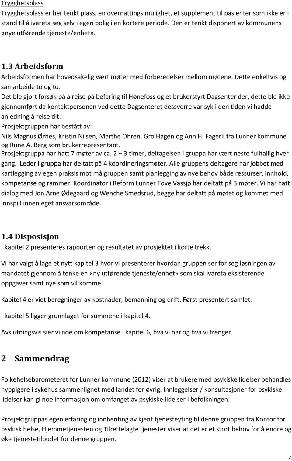 Det ble gjort forsøk på å reise på befaring til Hønefoss og et brukerstyrt Dagsenter der, dette ble ikke gjennomført da kontaktpersonen ved dette Dagsenteret dessverre var syk i den tiden vi hadde