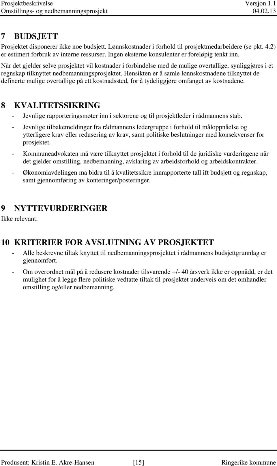 Når det gjelder selve prosjektet vil kostnader i forbindelse med de mulige overtallige, synliggjøres i et regnskap tilknyttet nedbemanningsprosjektet.