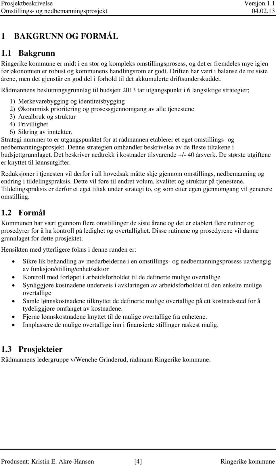 Rådmannens beslutningsgrunnlag til budsjett 2013 tar utgangspunkt i 6 langsiktige strategier; 1) Merkevarebygging og identitetsbygging 2) Økonomisk prioritering og prosessgjennomgang av alle