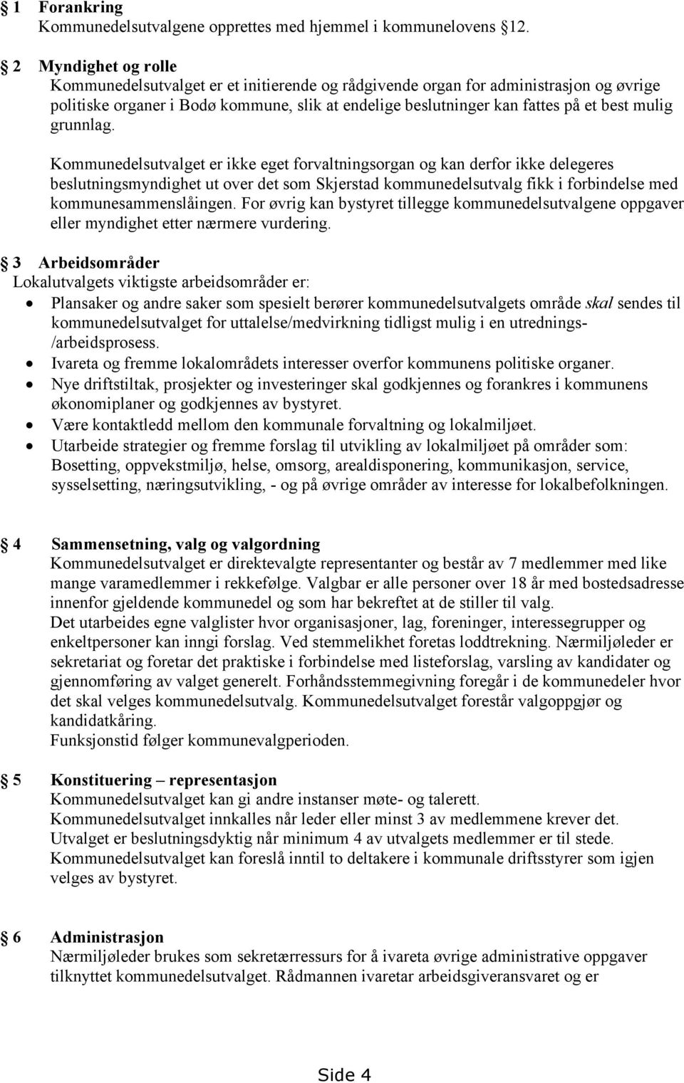 grunnlag. Kommunedelsutvalget er ikke eget forvaltningsorgan og kan derfor ikke delegeres beslutningsmyndighet ut over det som Skjerstad kommunedelsutvalg fikk i forbindelse med kommunesammenslåingen.