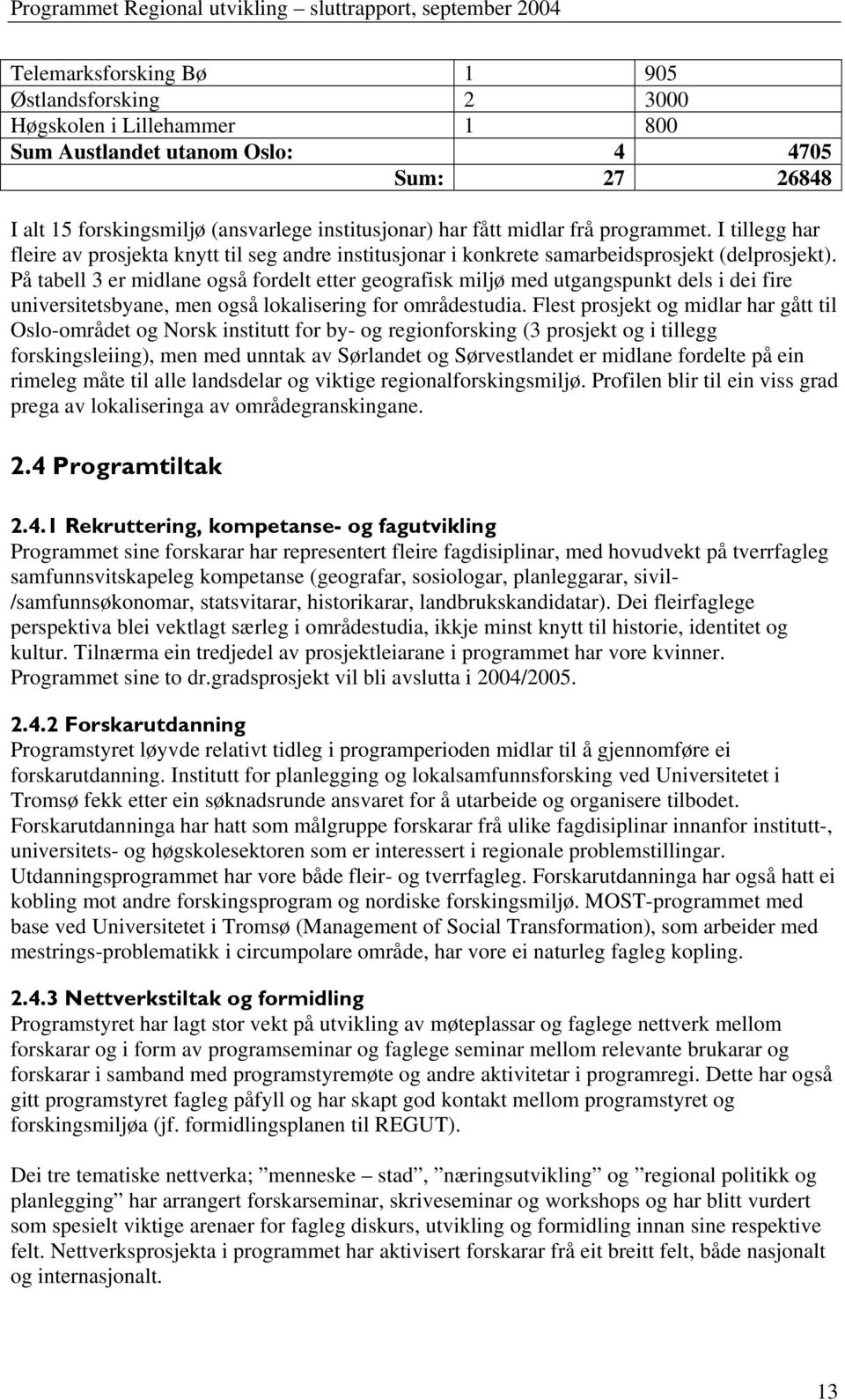 På tabell 3 er midlane også fordelt etter geografisk miljø med utgangspunkt dels i dei fire universitetsbyane, men også lokalisering for områdestudia.