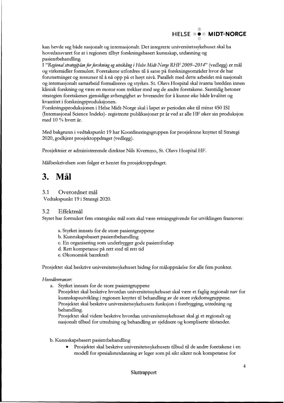 I "Regional strategiplanfor forskning og utvikling i Helse Midt-Norge RHF 2009-2014" (vedlegg) er mål og virkemidler formulert.