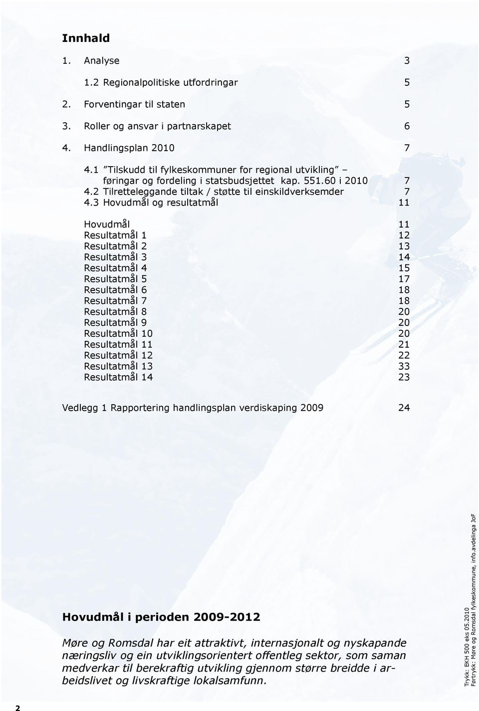 3 Hovudmål og resultatmål 11 Hovudmål 11 Resultatmål 1 12 Resultatmål 2 13 Resultatmål 3 14 Resultatmål 4 15 Resultatmål 5 17 Resultatmål 6 18 Resultatmål 7 18 Resultatmål 8 20 Resultatmål 9 20