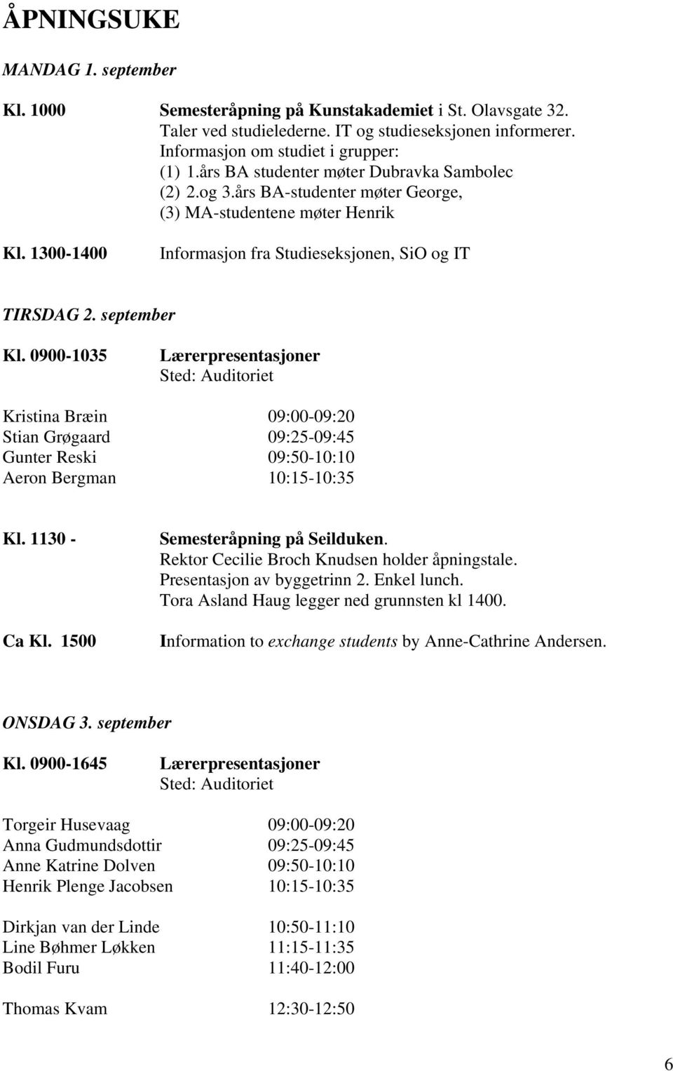 0900-1035 Lærerpresentasjoner Sted: Auditoriet Kristina Bræin 09:00-09:20 Stian Grøgaard 09:25-09:45 Gunter Reski 09:50-10:10 Aeron Bergman 10:15-10:35 Kl. 1130 - Ca Kl.