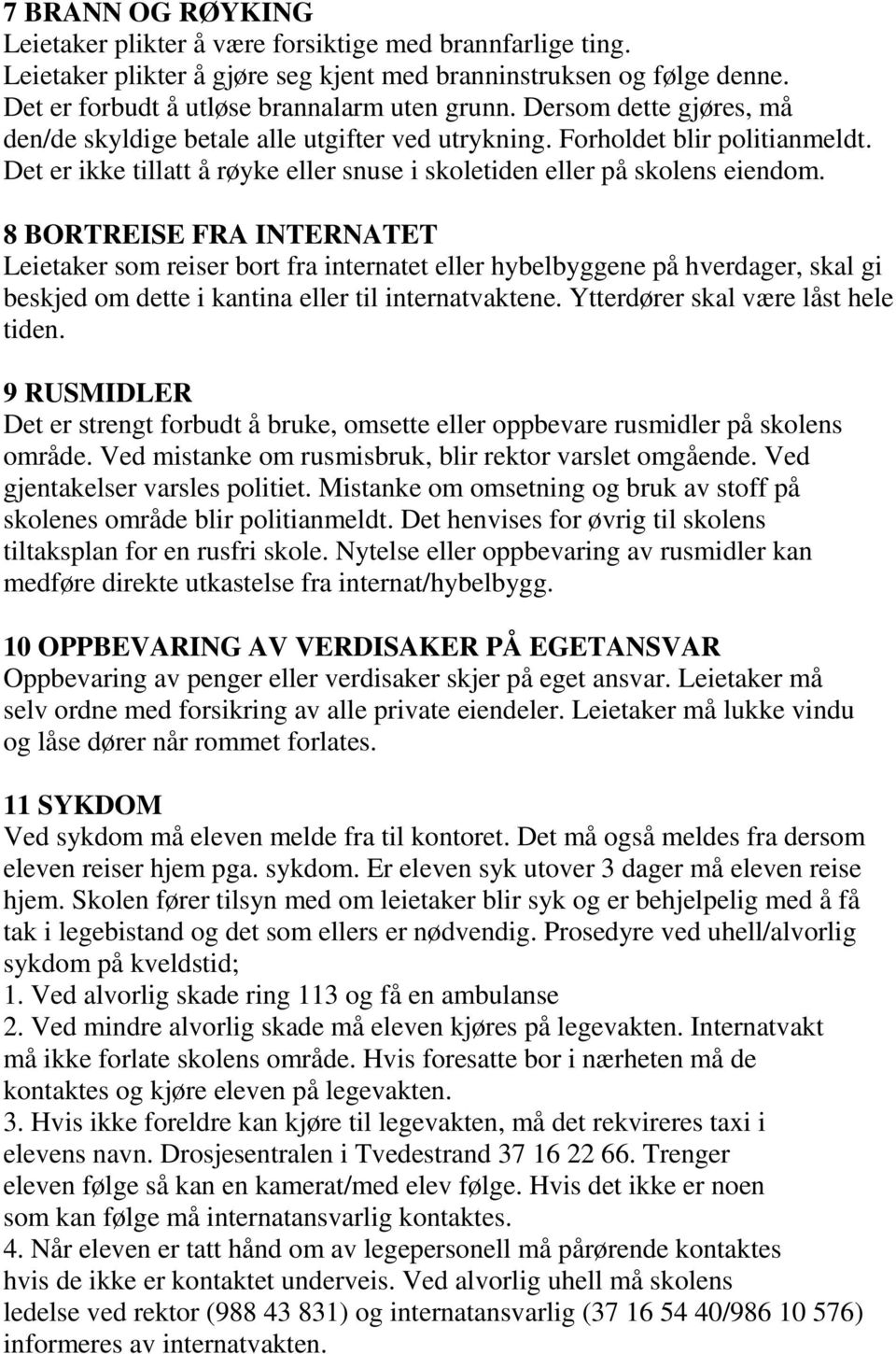 8 BORTREISE FRA INTERNATET Leietaker som reiser bort fra internatet eller hybelbyggene på hverdager, skal gi beskjed om dette i kantina eller til internatvaktene. Ytterdører skal være låst hele tiden.