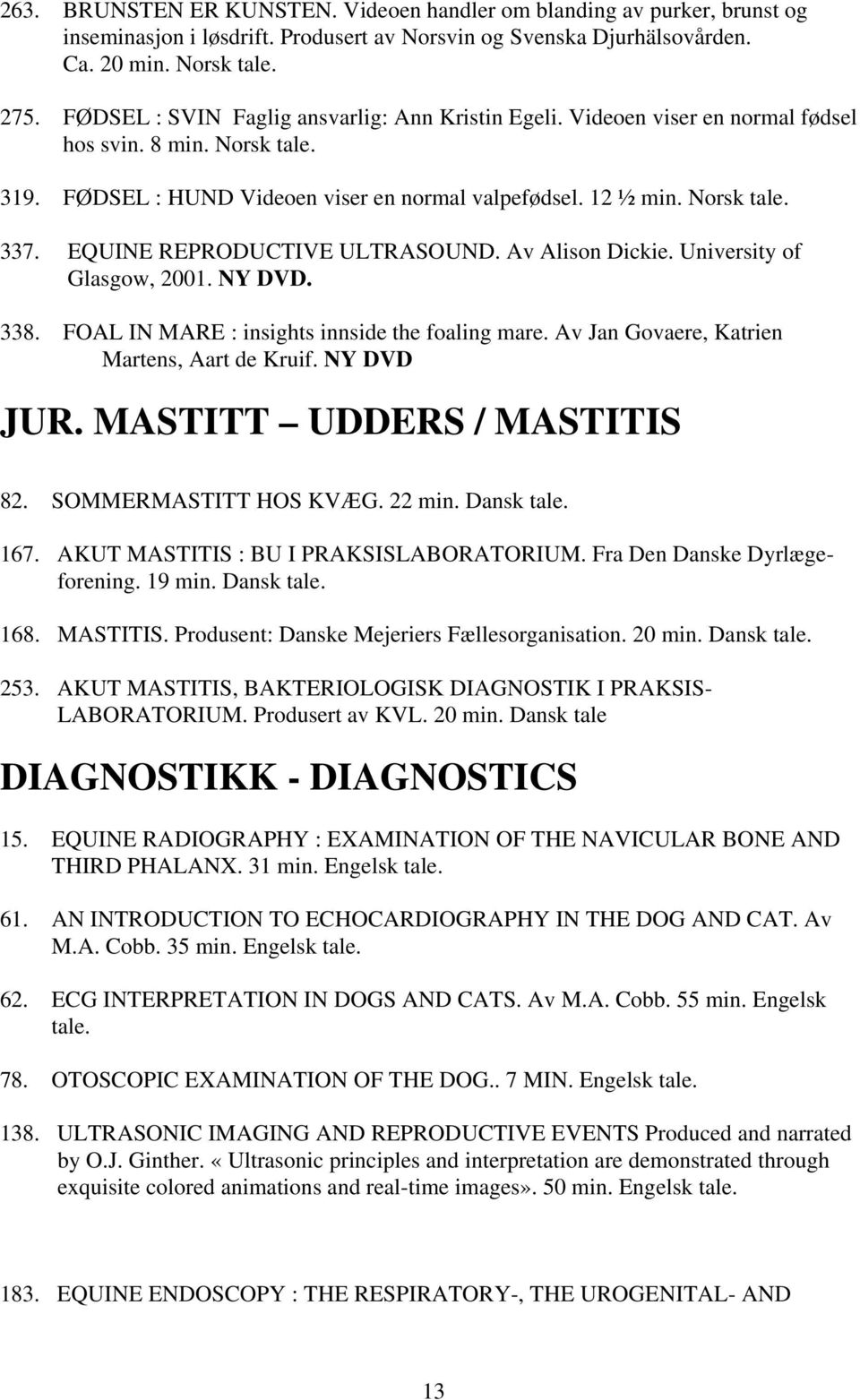 EQUINE REPRODUCTIVE ULTRASOUND. Av Alison Dickie. University of Glasgow, 2001. NY DVD. 338. FOAL IN MARE : insights innside the foaling mare. Av Jan Govaere, Katrien Martens, Aart de Kruif.