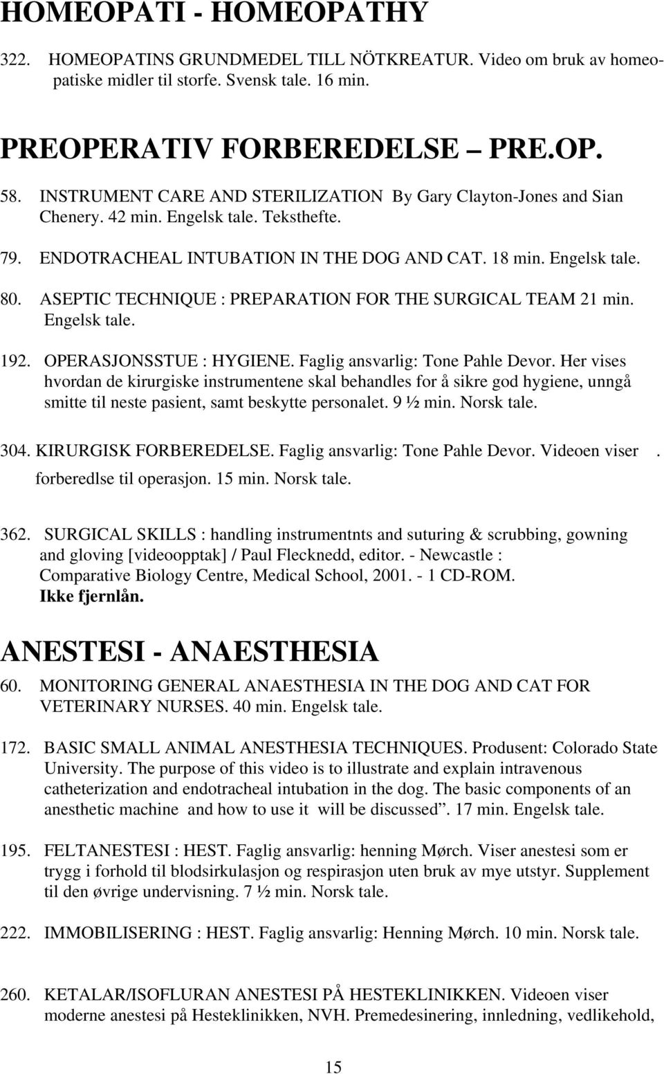 ASEPTIC TECHNIQUE : PREPARATION FOR THE SURGICAL TEAM 21 min. Engelsk tale. 192. OPERASJONSSTUE : HYGIENE. Faglig ansvarlig: Tone Pahle Devor.