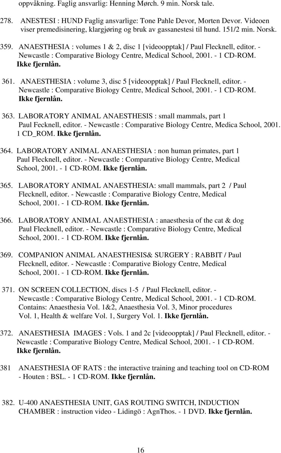 - Newcastle : Comparative Biology Centre, Medical School, 2001. - 1 CD-ROM. Ikke fjernlån. 361. ANAESTHESIA : volume 3, disc 5 [videoopptak] / Paul Flecknell, editor.