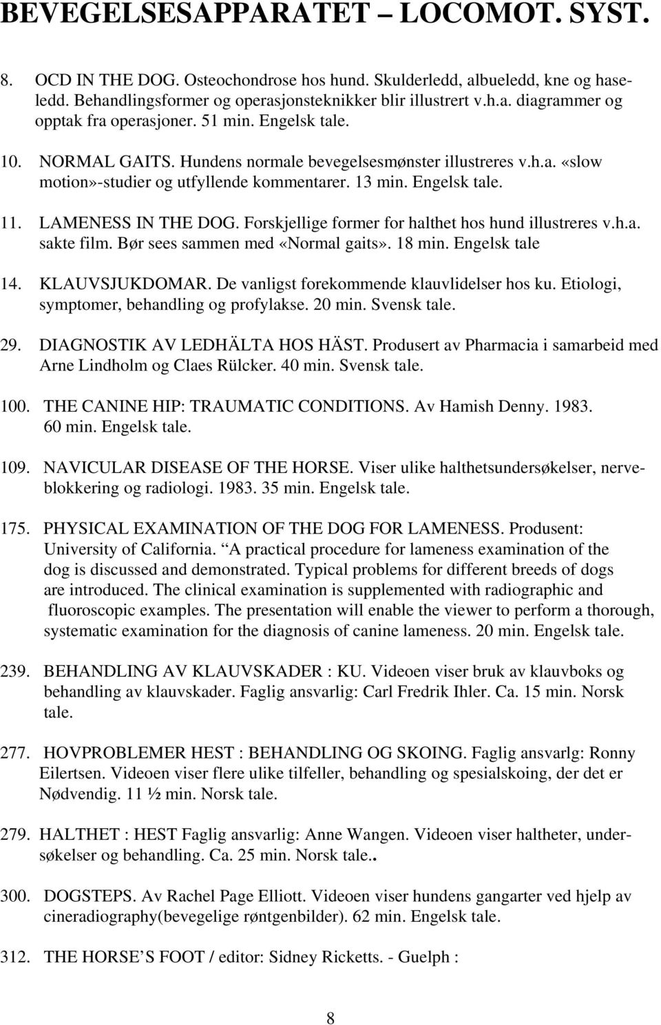Forskjellige former for halthet hos hund illustreres v.h.a. sakte film. Bør sees sammen med «Normal gaits». 18 min. Engelsk tale 14. KLAUVSJUKDOMAR. De vanligst forekommende klauvlidelser hos ku.