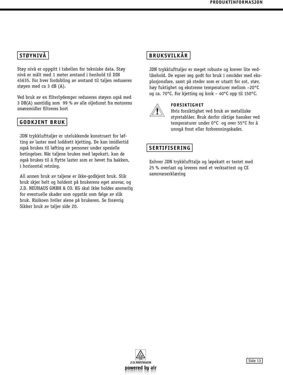 Ved bruk av en filterlydemper reduseres støyen også med 3 DB(A) samtidig som 99 % av alle oljedunst fra motorens smøremidler filtreres bort GODKJENT BRUK JDN trykklufttaljer er utelukkende konstruert