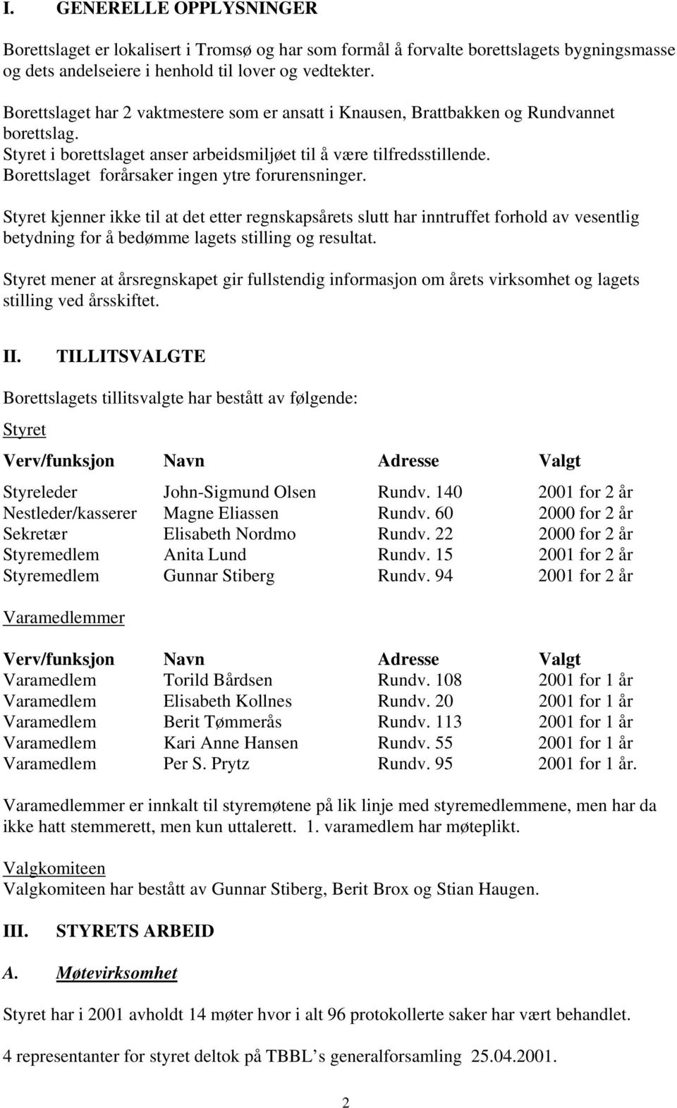 Borettslaget forårsaker ingen ytre forurensninger. Styret kjenner ikke til at det etter regnskapsårets slutt har inntruffet forhold av vesentlig betydning for å bedømme lagets stilling og resultat.