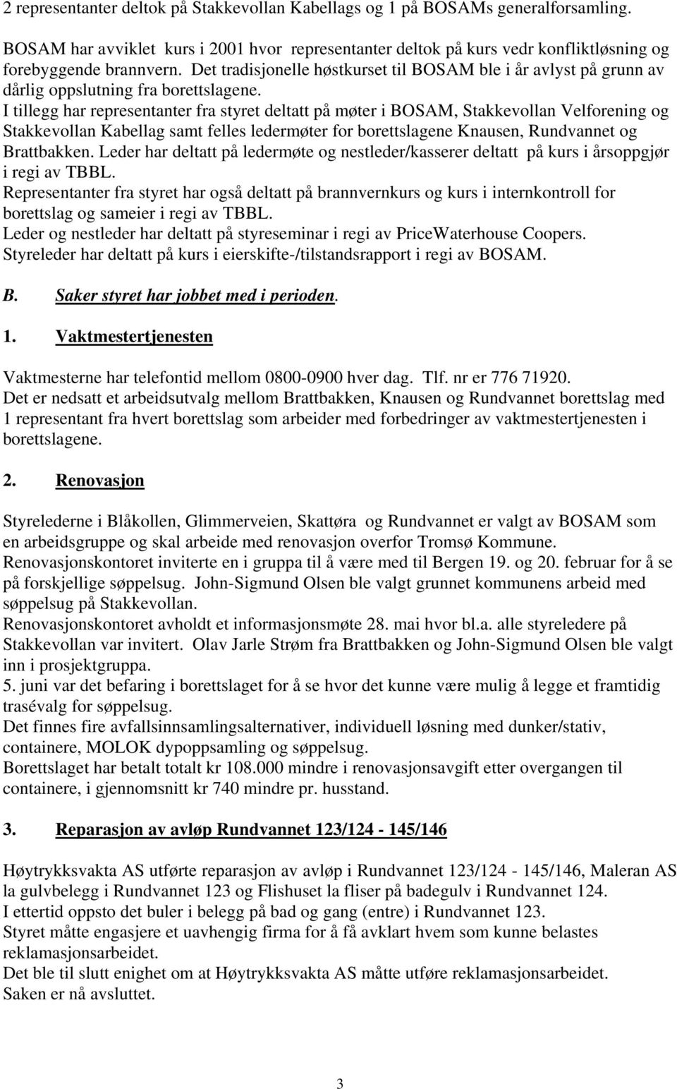 I tillegg har representanter fra styret deltatt på møter i BOSAM, Stakkevollan Velforening og Stakkevollan Kabellag samt felles ledermøter for borettslagene Knausen, Rundvannet og Brattbakken.