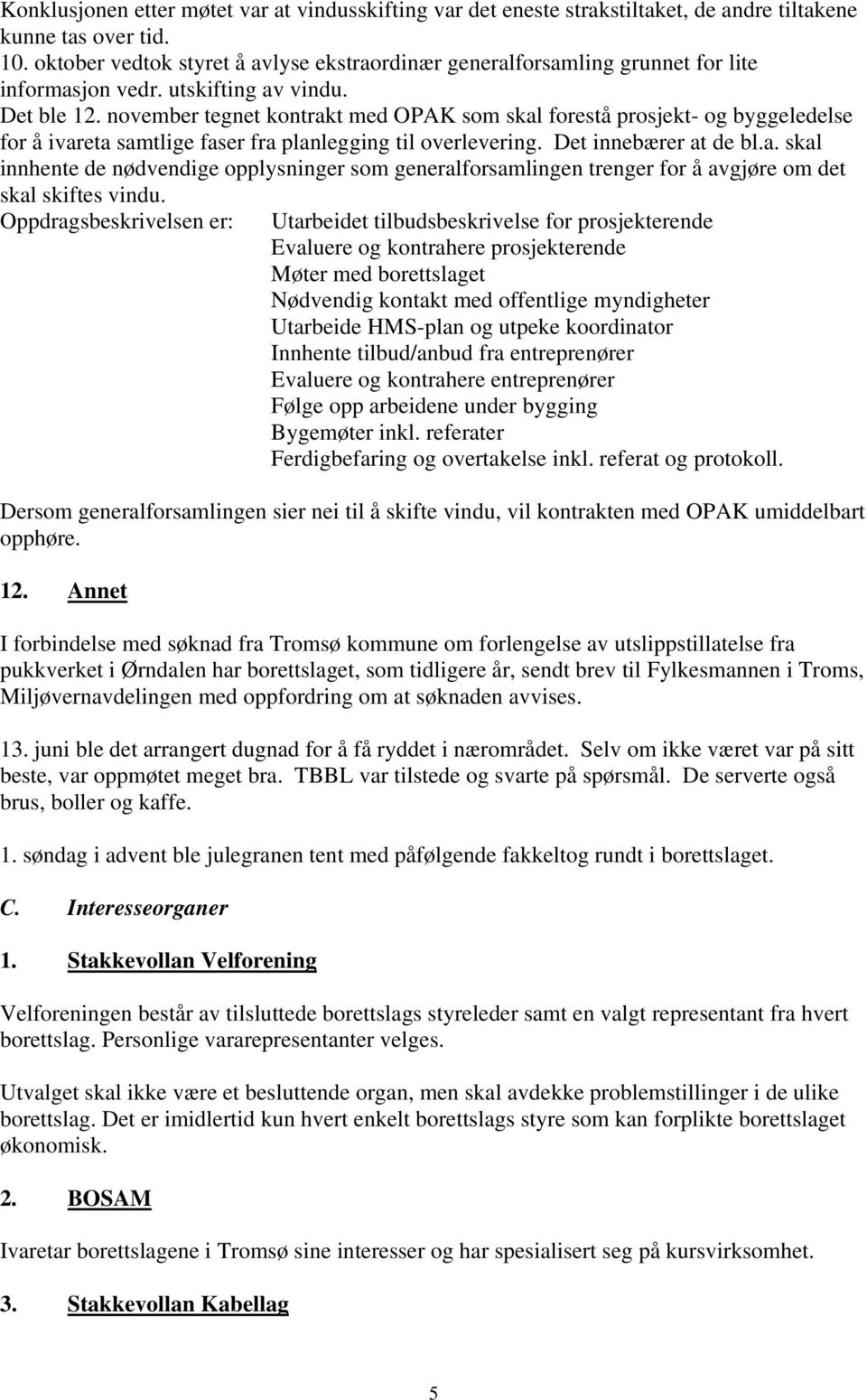 november tegnet kontrakt med OPAK som skal forestå prosjekt- og byggeledelse for å ivareta samtlige faser fra planlegging til overlevering. Det innebærer at de bl.a. skal innhente de nødvendige opplysninger som generalforsamlingen trenger for å avgjøre om det skal skiftes vindu.