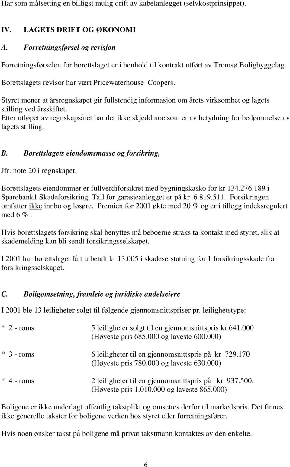 Styret mener at årsregnskapet gir fullstendig informasjon om årets virksomhet og lagets stilling ved årsskiftet.