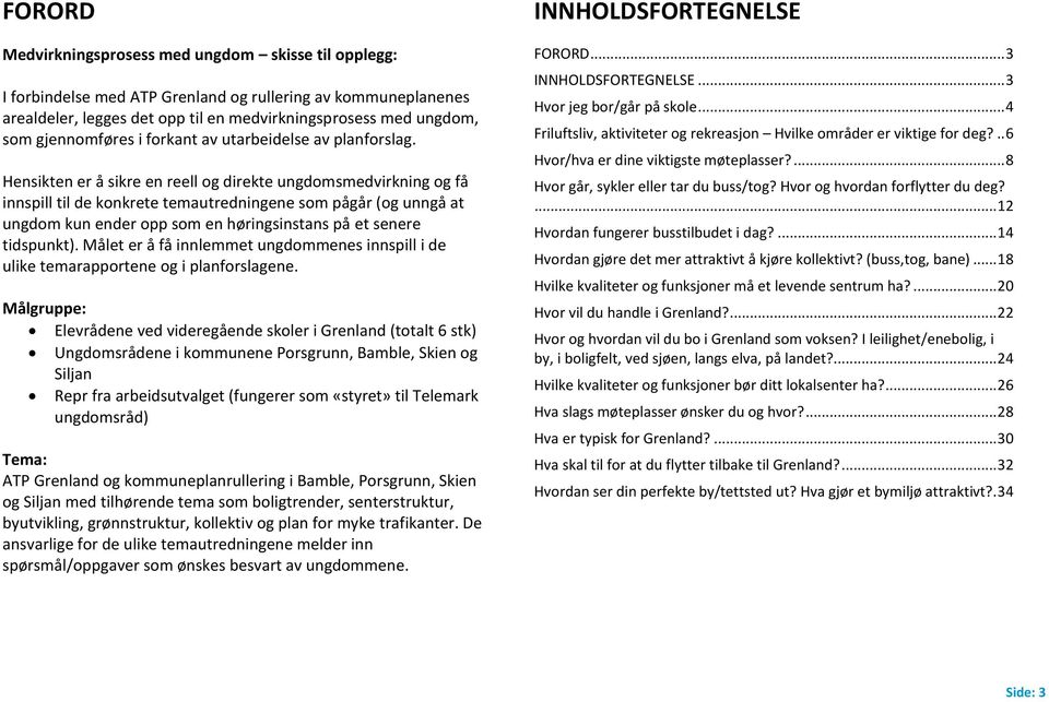 Hensikten er å sikre en reell og direkte ungdomsmedvirkning og få innspill til de konkrete temautredningene som pågår (og unngå at ungdom kun ender opp som en høringsinstans på et senere tidspunkt).