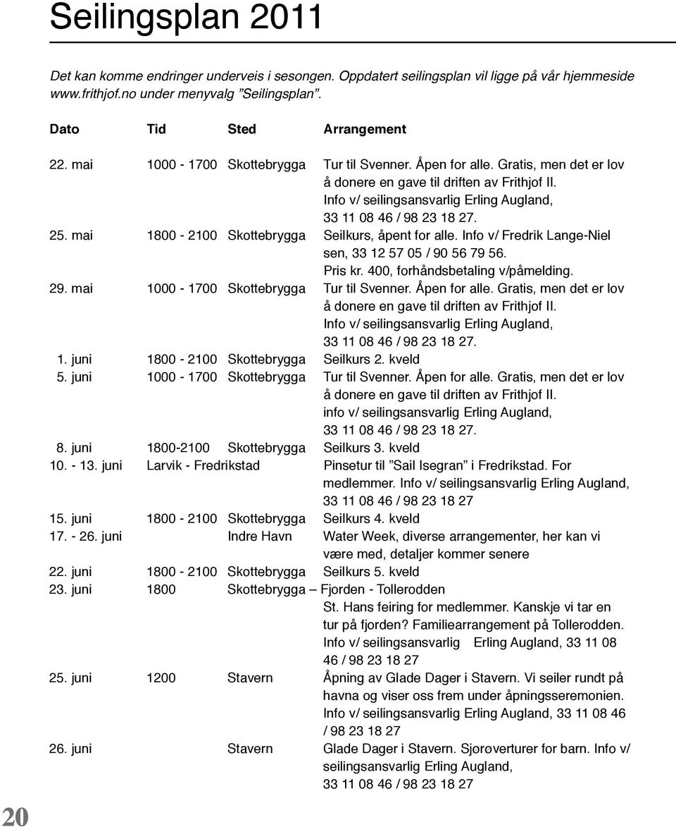 mai 1800-2100 Skottebrygga Seilkurs, åpent for alle. Info v/ Fredrik Lange-Niel sen, 33 12 57 05 / 90 56 79 56. Pris kr. 400, forhåndsbetaling v/påmelding. 29.