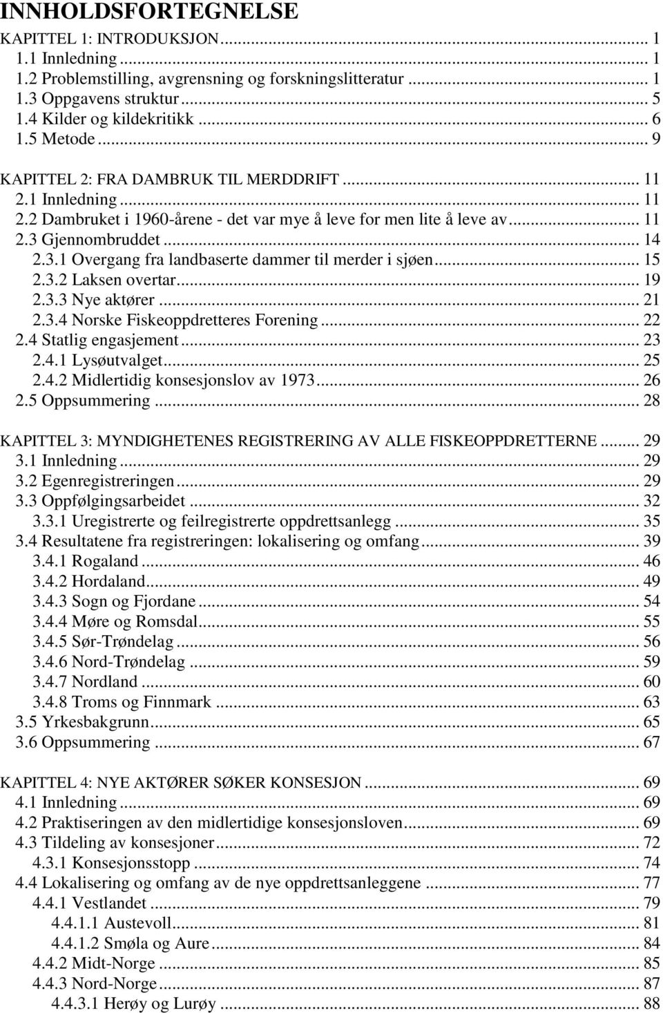 Gjennombruddet... 14 2.3.1 Overgang fra landbaserte dammer til merder i sjøen... 15 2.3.2 Laksen overtar... 19 2.3.3 Nye aktører... 21 2.3.4 Norske Fiskeoppdretteres Forening... 22 2.