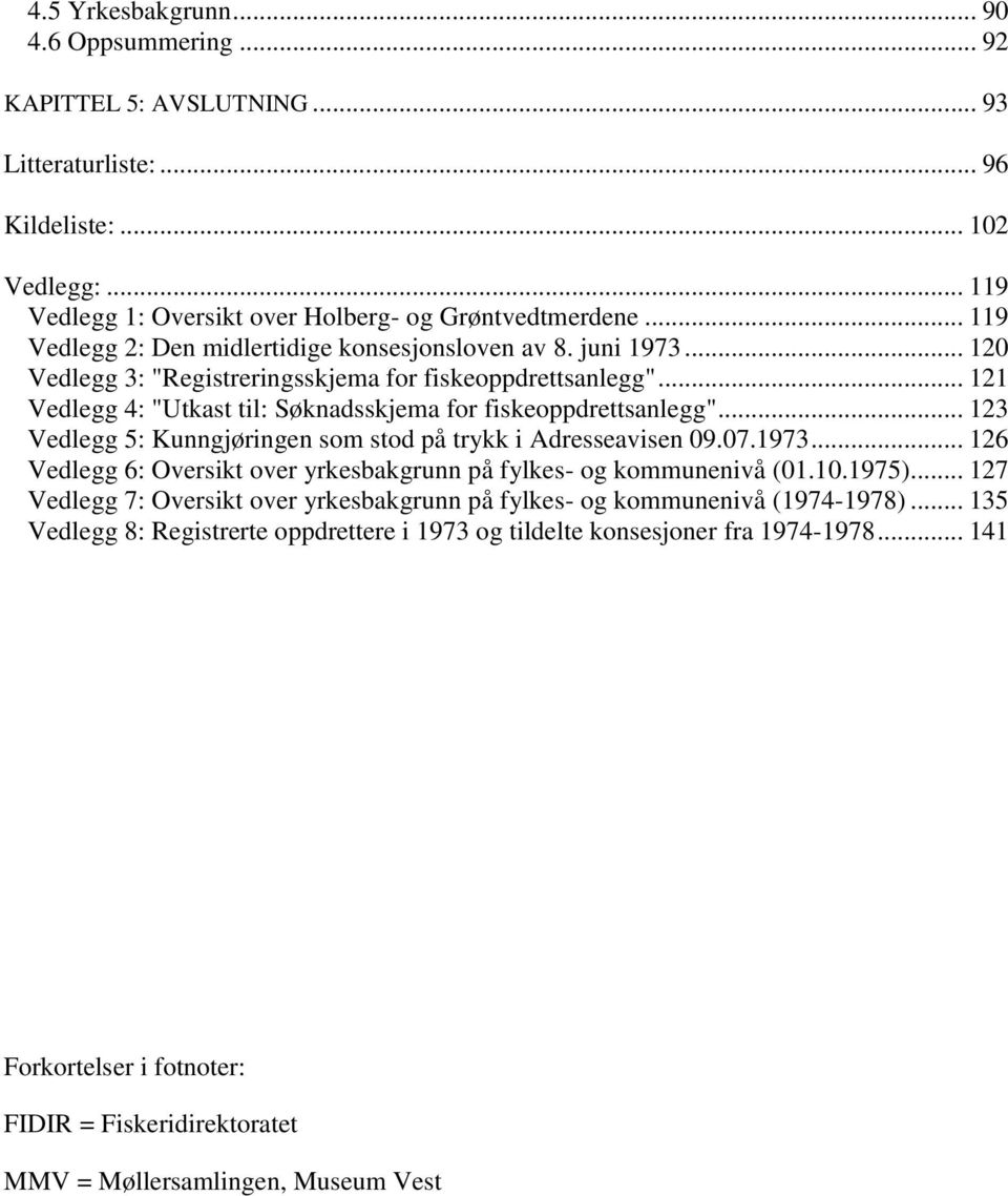 .. 121 Vedlegg 4: "Utkast til: Søknadsskjema for fiskeoppdrettsanlegg"... 123 Vedlegg 5: Kunngjøringen som stod på trykk i Adresseavisen 09.07.1973.