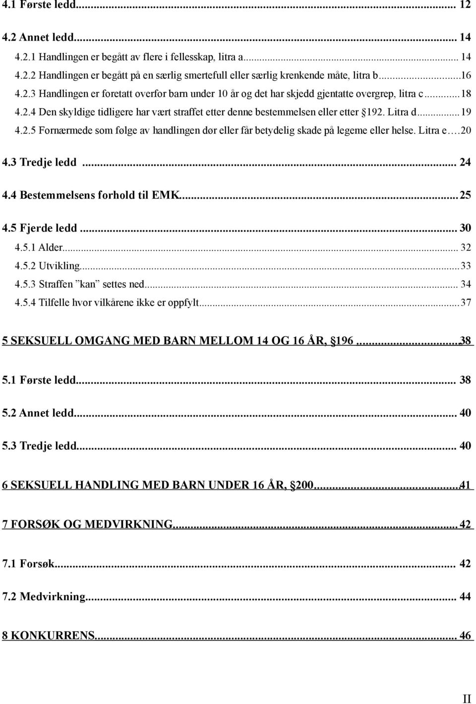 ..19 4.2.5 Fornærmede som følge av handlingen dør eller får betydelig skade på legeme eller helse. Litra e...20 4.3 Tredje ledd... 24 4.4 Bestemmelsens forhold til EMK...25 4.5 Fjerde ledd... 30 4.5.1 Alder.