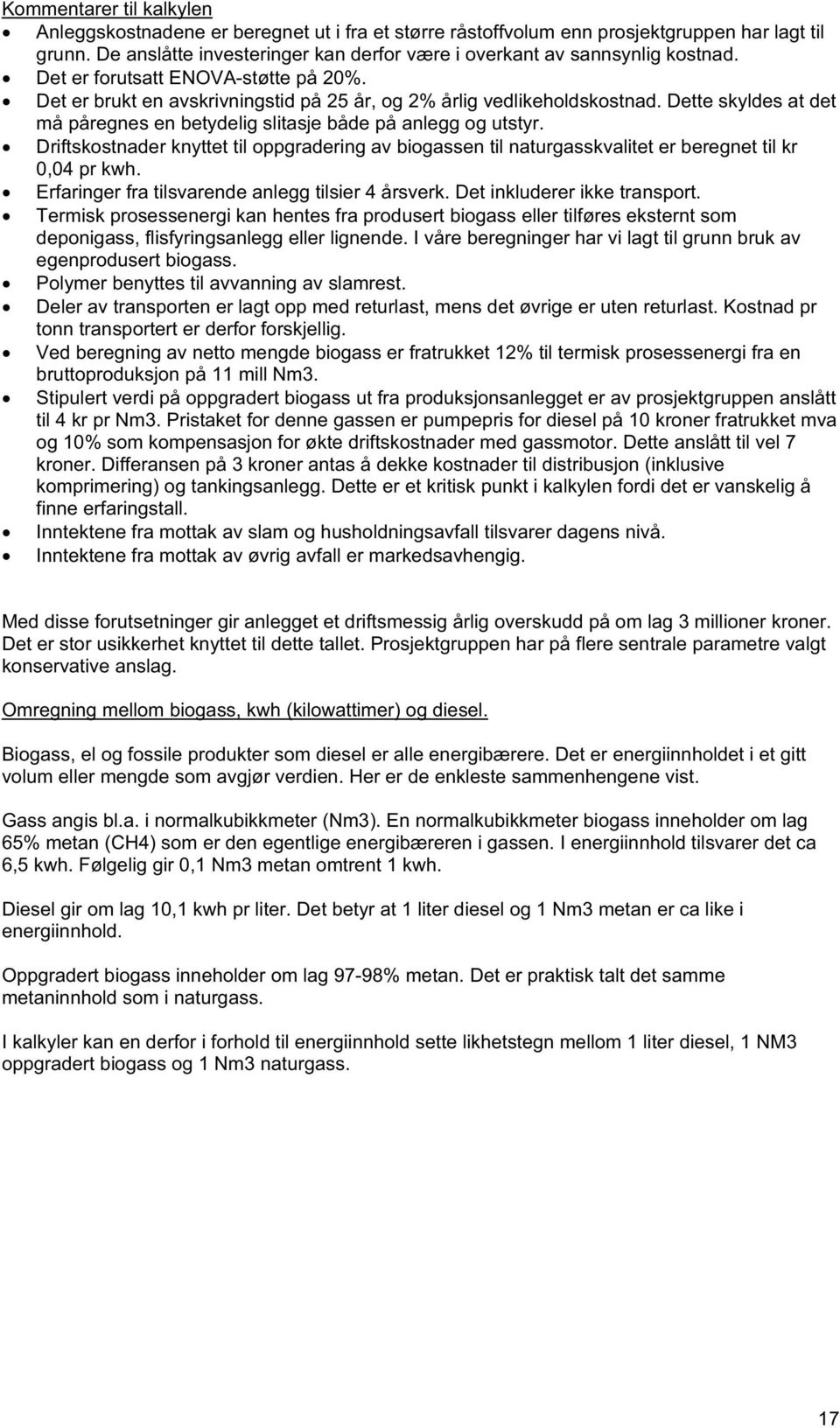 Dette skyldes at det må påregnes en betydelig slitasje både på anlegg og utstyr. Driftskostnader knyttet til oppgradering av biogassen til naturgasskvalitet er beregnet til kr 0,04 pr kwh.