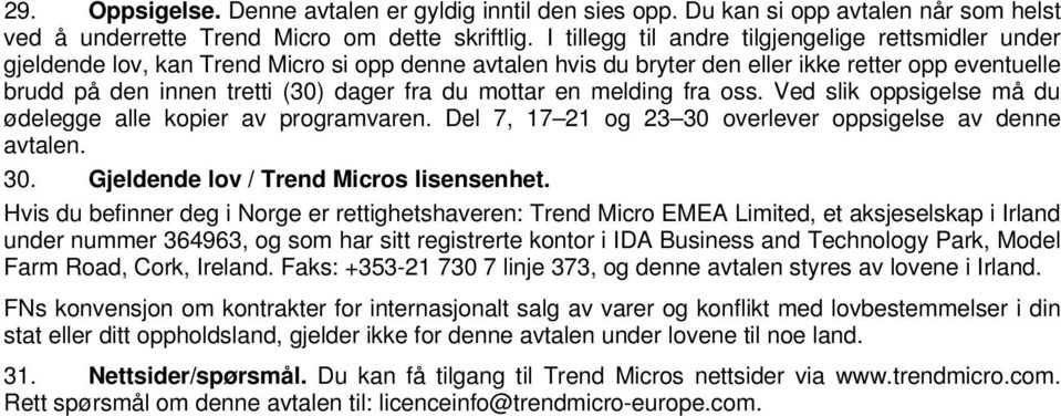 mottar en melding fra oss. Ved slik oppsigelse må du ødelegge alle kopier av programvaren. Del 7, 17 21 og 23 30 overlever oppsigelse av denne avtalen. 30. Gjeldende lov / Trend Micros lisensenhet.