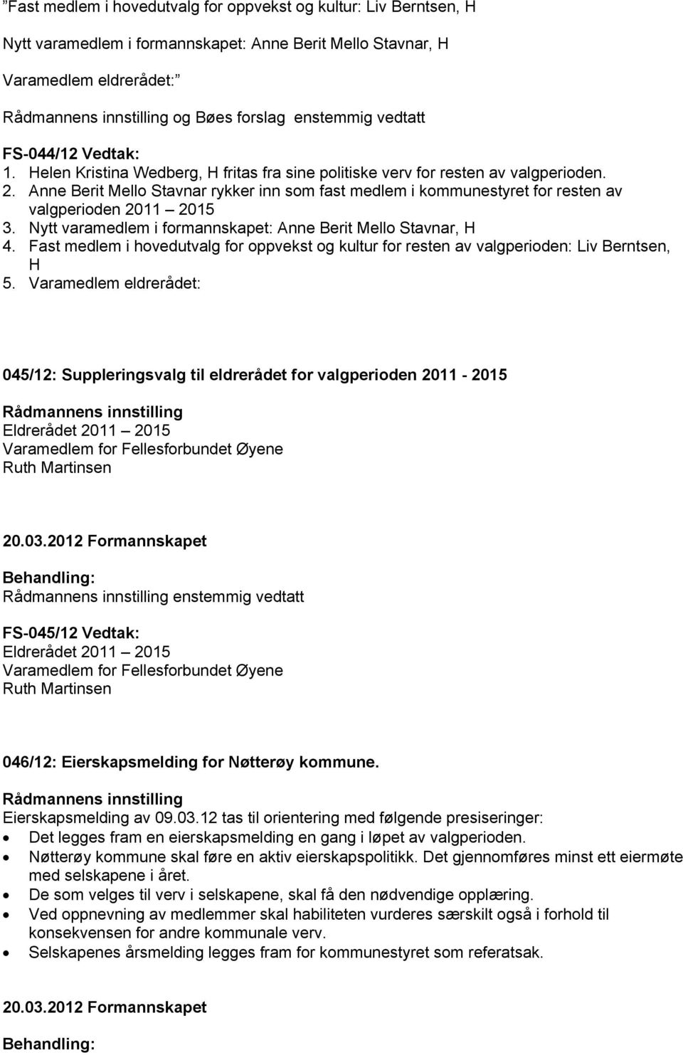 Anne Berit Mello Stavnar rykker inn som fast medlem i kommunestyret for resten av valgperioden 2011 2015 3. Nytt varamedlem i formannskapet: Anne Berit Mello Stavnar, H 4.