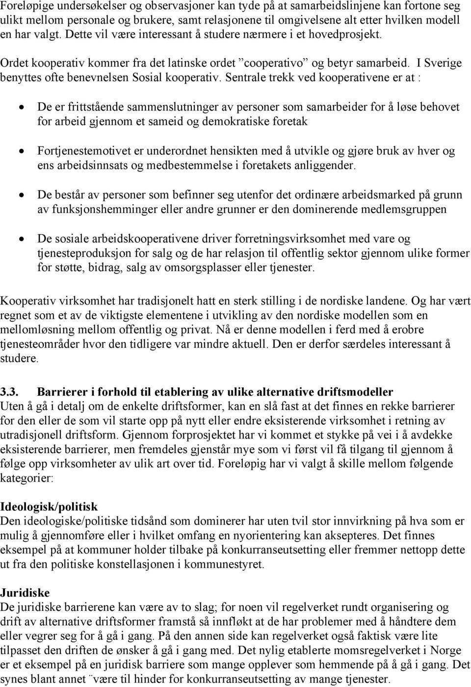 Sentrale trekk ved kooperativene er at : De er frittstående sammenslutninger av personer som samarbeider for å løse behovet for arbeid gjennom et sameid og demokratiske foretak Fortjenestemotivet er