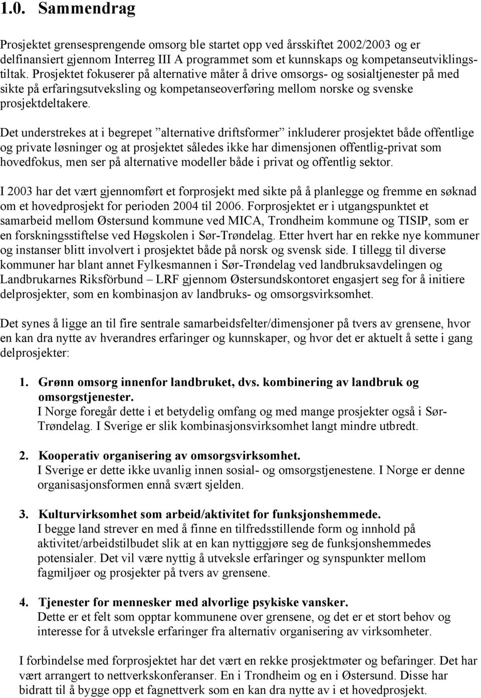 Det understrekes at i begrepet alternative driftsformer inkluderer prosjektet både offentlige og private løsninger og at prosjektet således ikke har dimensjonen offentlig-privat som hovedfokus, men