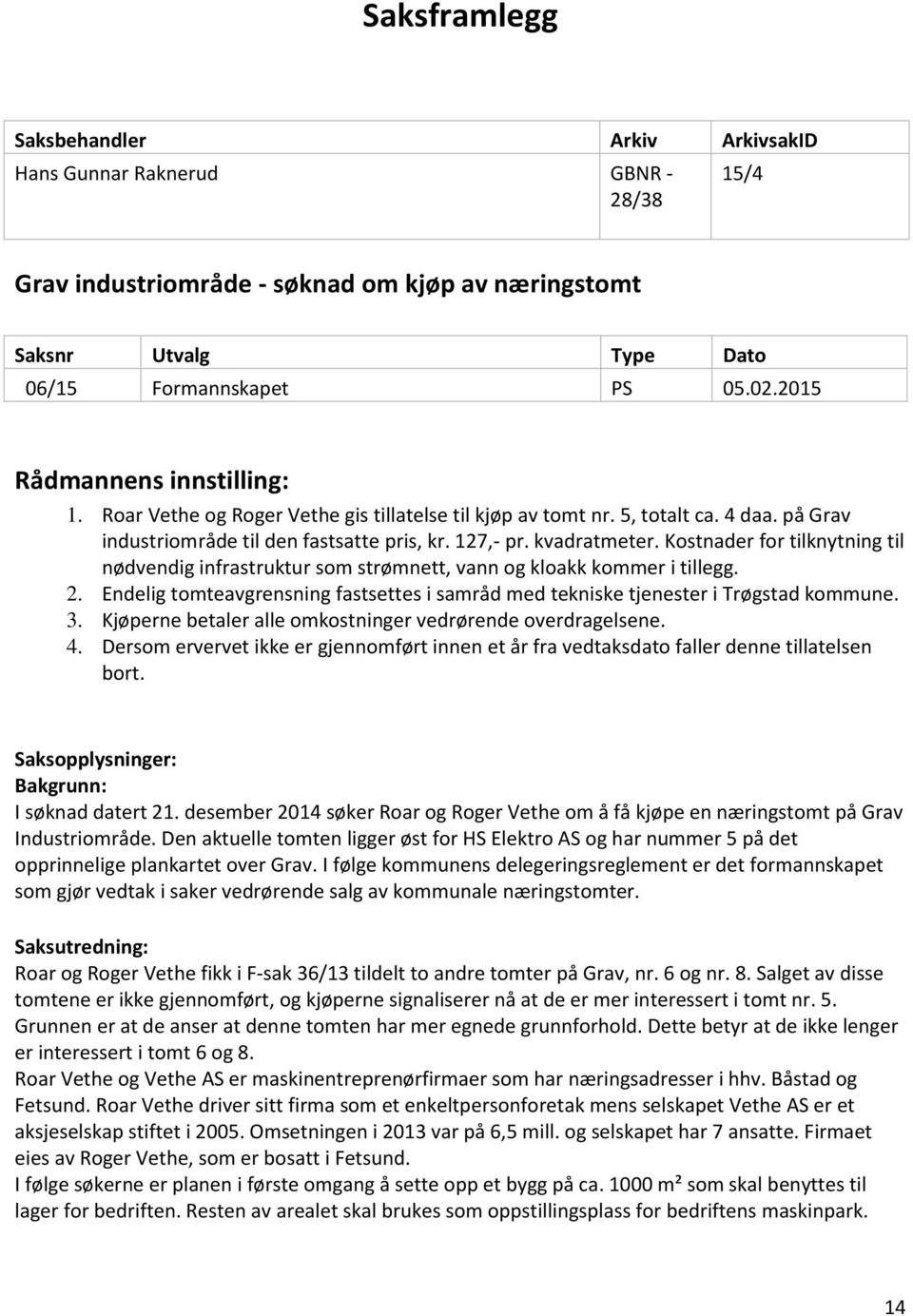 Kostnader for tilknytning til nødvendig infrastruktur som strømnett, vann og kloakk kommer i tillegg. 2. Endelig tomteavgrensning fastsettes i samråd med tekniske tjenester i Trøgstad kommune. 3.