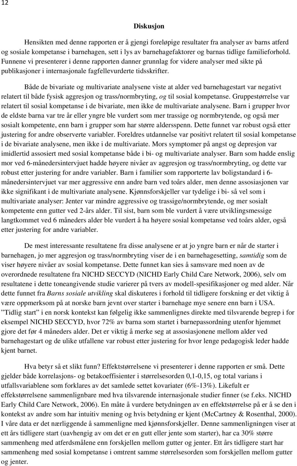 Både de bivariate og multivariate analysene viste at alder ved barnehagestart var negativt relatert til både fysisk aggresjon og trass/normbryting, og til sosial kompetanse.