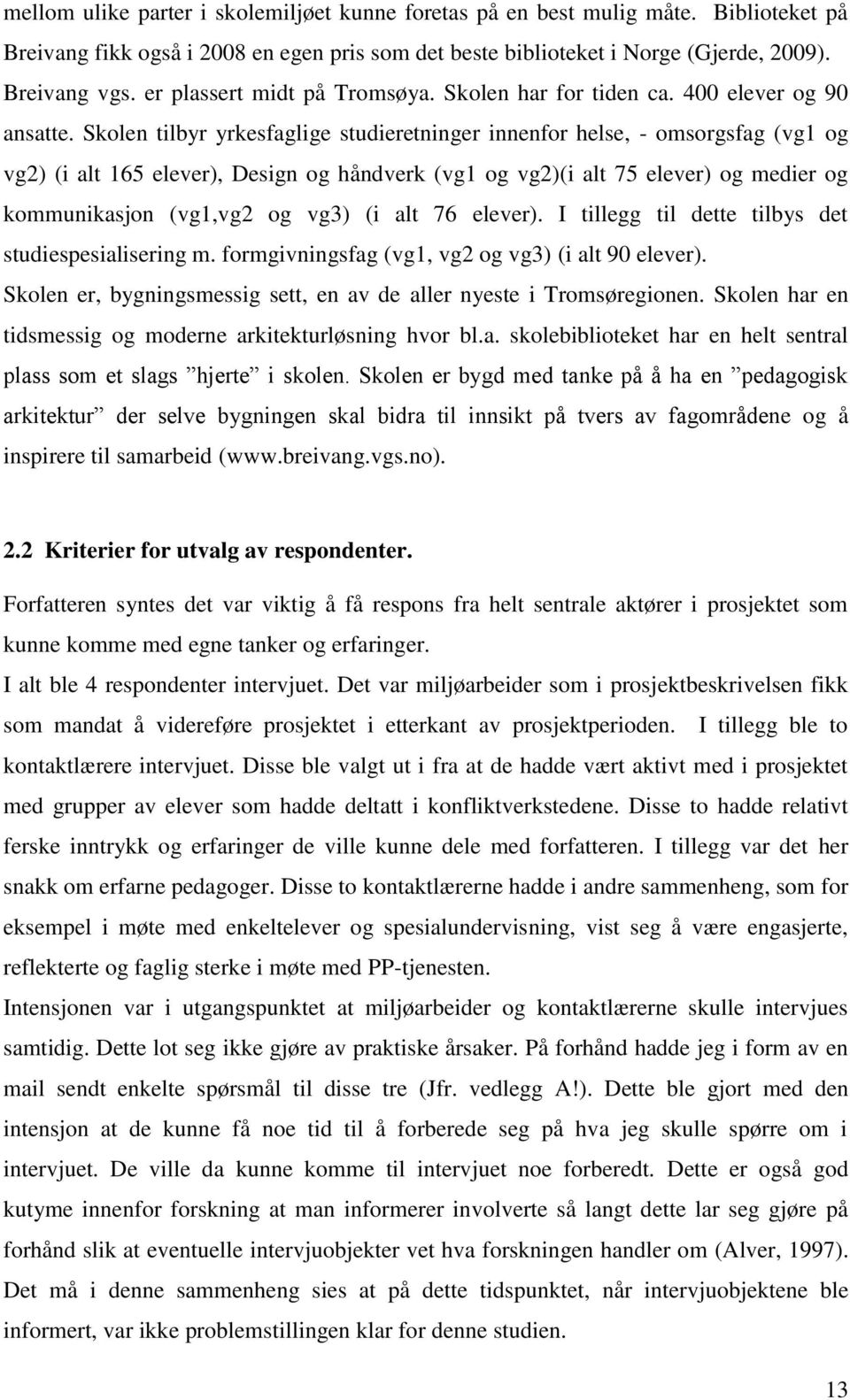 Skolen tilbyr yrkesfaglige studieretninger innenfor helse, - omsorgsfag (vg1 og vg2) (i alt 165 elever), Design og håndverk (vg1 og vg2)(i alt 75 elever) og medier og kommunikasjon (vg1,vg2 og vg3)