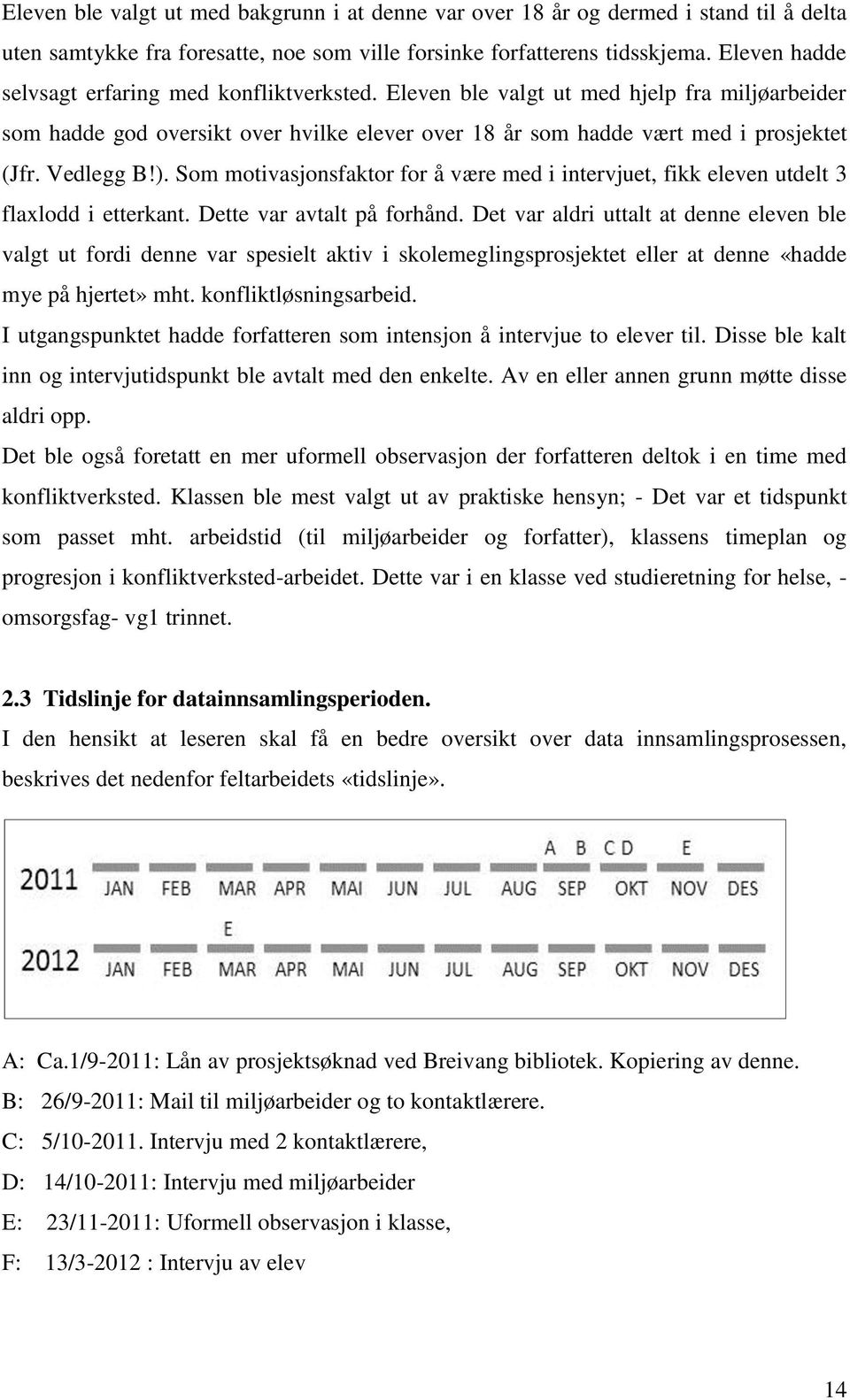 Vedlegg B!). Som motivasjonsfaktor for å være med i intervjuet, fikk eleven utdelt 3 flaxlodd i etterkant. Dette var avtalt på forhånd.