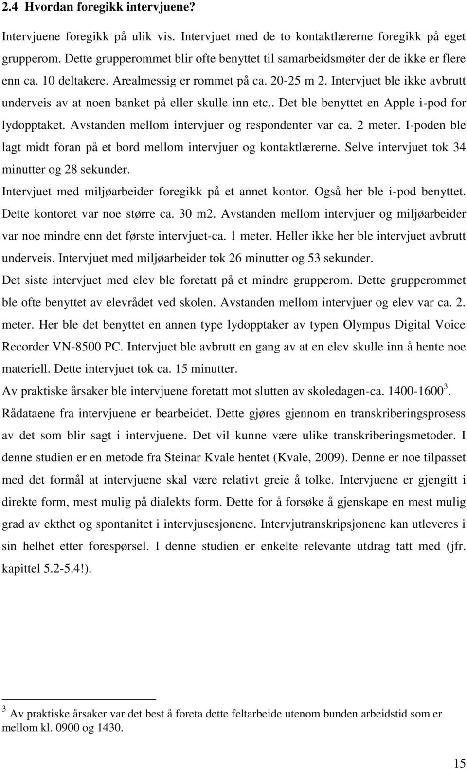 Intervjuet ble ikke avbrutt underveis av at noen banket på eller skulle inn etc.. Det ble benyttet en Apple i-pod for lydopptaket. Avstanden mellom intervjuer og respondenter var ca. 2 meter.