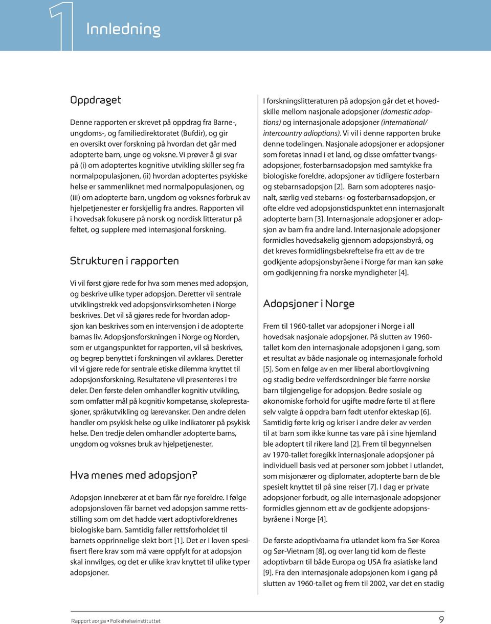 Vi prøver å gi svar på (i) om adoptertes kognitive utvikling skiller seg fra normalpopulasjonen, (ii) hvordan adoptertes psykiske helse er sammenliknet med normalpopulasjonen, og (iii) om adopterte