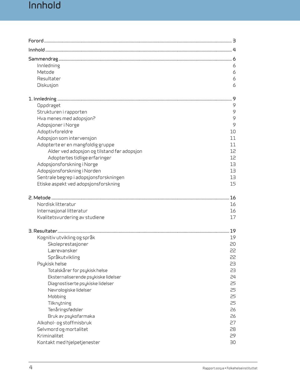 Adopsjonsforskning i Norge 13 Adopsjonsforskning i Norden 13 Sentrale begrep i adopsjons forskningen 13 Etiske aspekt ved adopsjonsforskning 15 2. Metode.