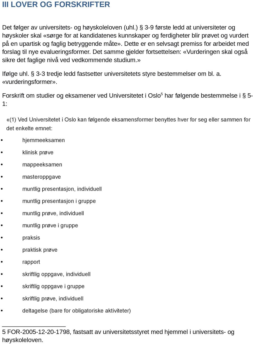 Dette er en selvsagt premiss for arbeidet med forslag til nye evalueringsformer. Det samme gjelder fortsettelsen: «Vurderingen skal også sikre det faglige nivå ved vedkommende studium.» Ifølge uhl.