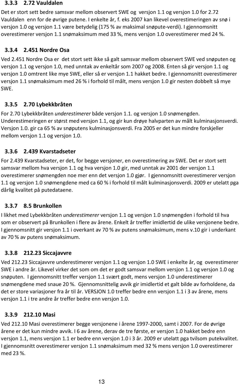 overestimerer med 24 %. 3.3.4 2.451 Nordre Osa Ved 2.451 Nordre Osa er det stort sett ikke så galt samsvar mellom observert SWE ved snøputen og versjon 1.1 og versjon 1.