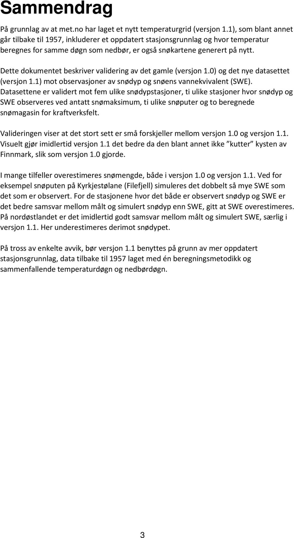 Dette dokumentet beskriver validering av det gamle (versjon 1.) og det nye datasettet (versjon 1.1) mot observasjoner av snødyp og snøens vannekvivalent (SWE).