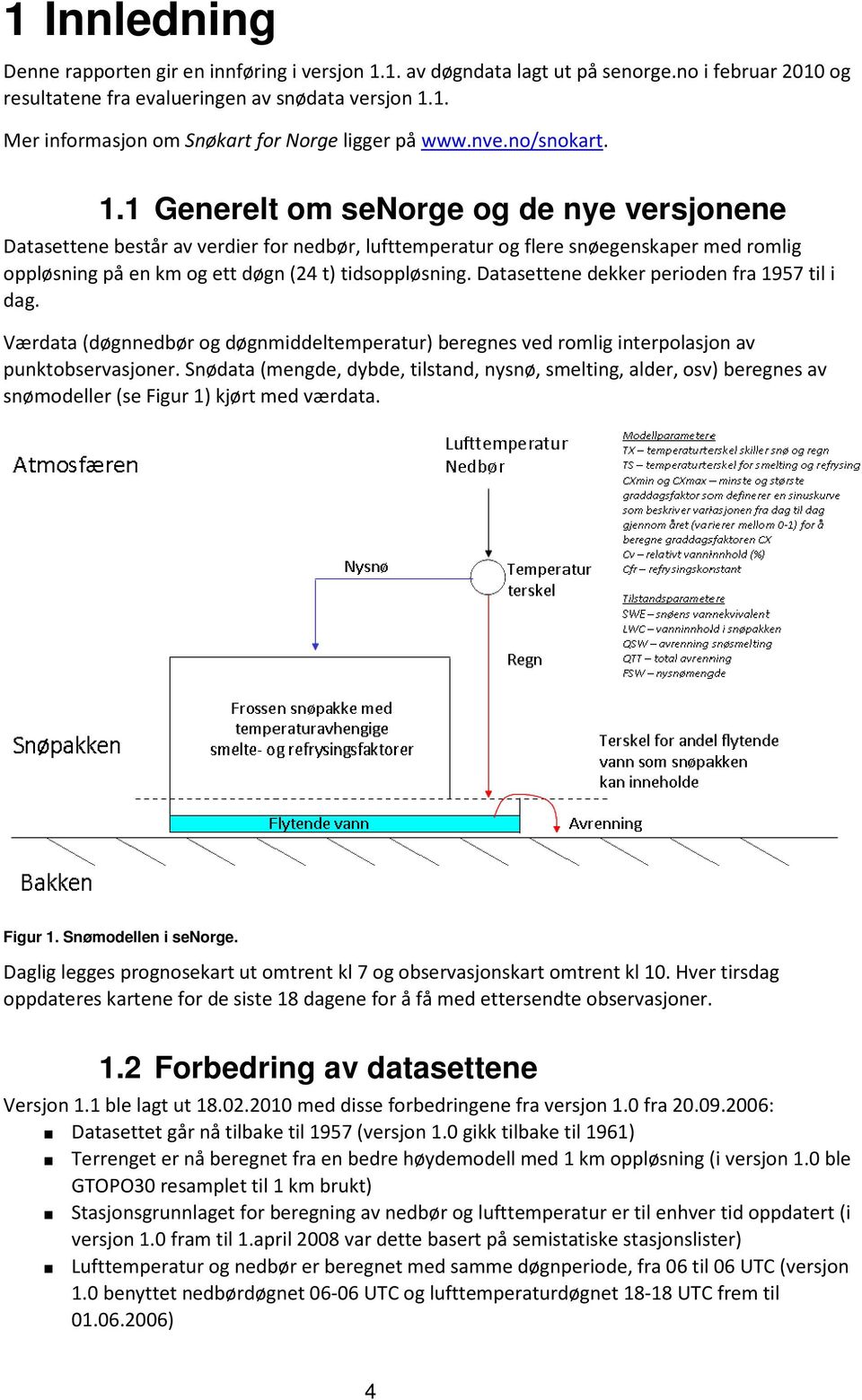 1 Generelt om senorge og de nye versjonene Datasettene består av verdier for nedbør, lufttemperatur og flere snøegenskaper med romlig oppløsning på en km og ett døgn (24 t) tidsoppløsning.