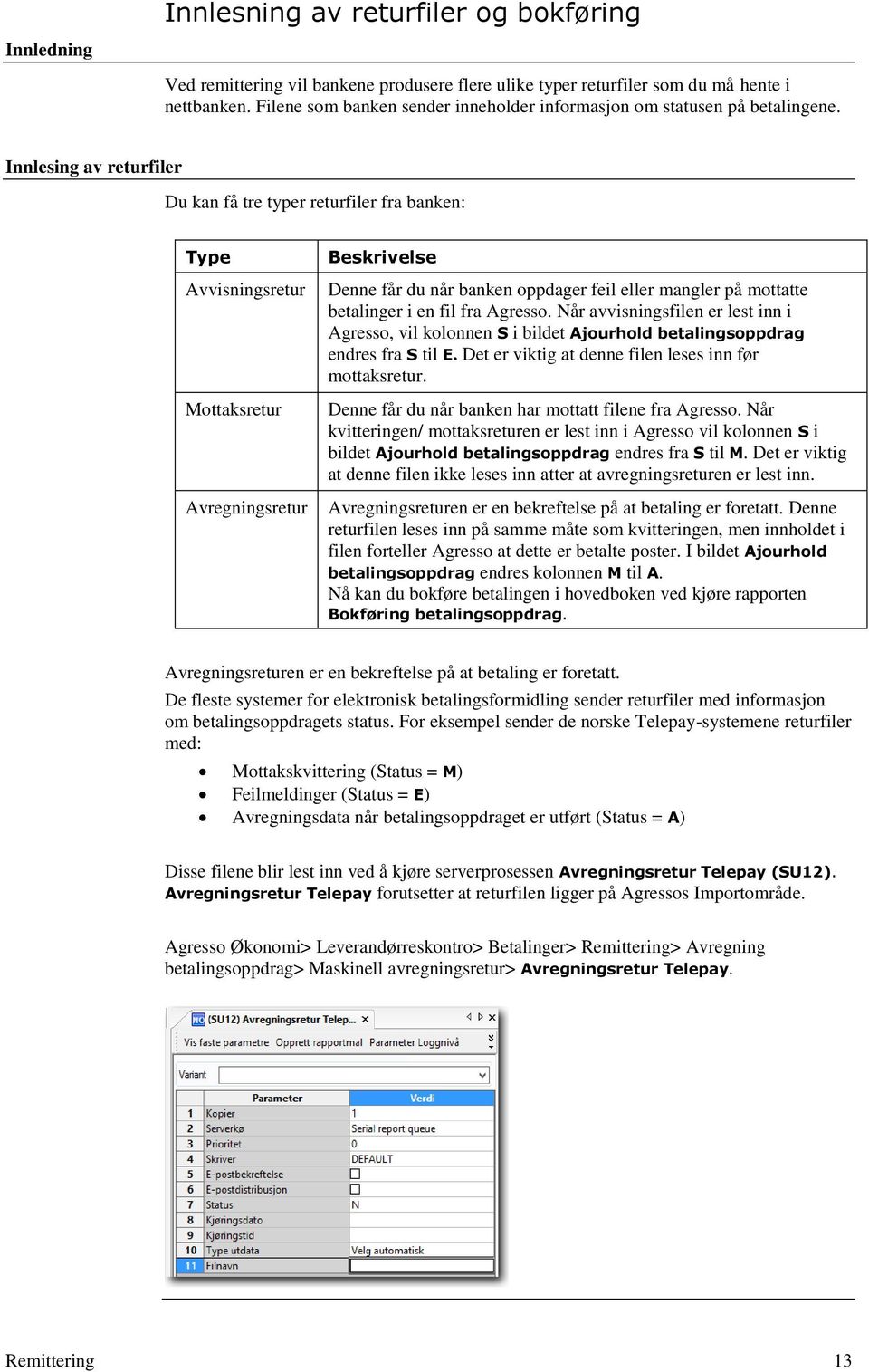 Innlesing av returfiler Du kan få tre typer returfiler fra banken: Type Avvisningsretur Mottaksretur Avregningsretur Beskrivelse Denne får du når banken oppdager feil eller mangler på mottatte