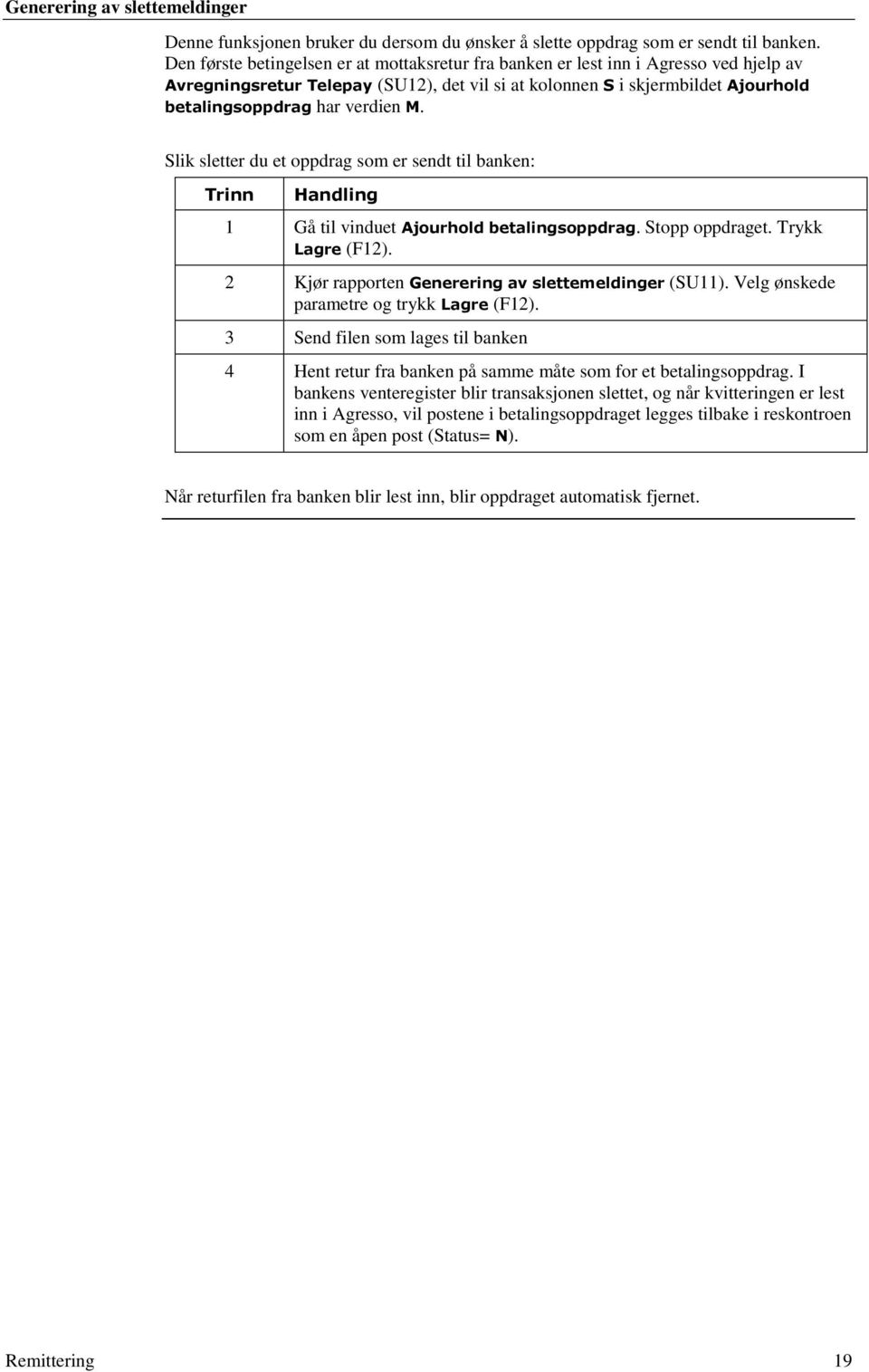 M. Slik sletter du et oppdrag som er sendt til banken: Trinn Handling 1 Gå til vinduet Ajourhold betalingsoppdrag. Stopp oppdraget. Trykk Lagre (F12).