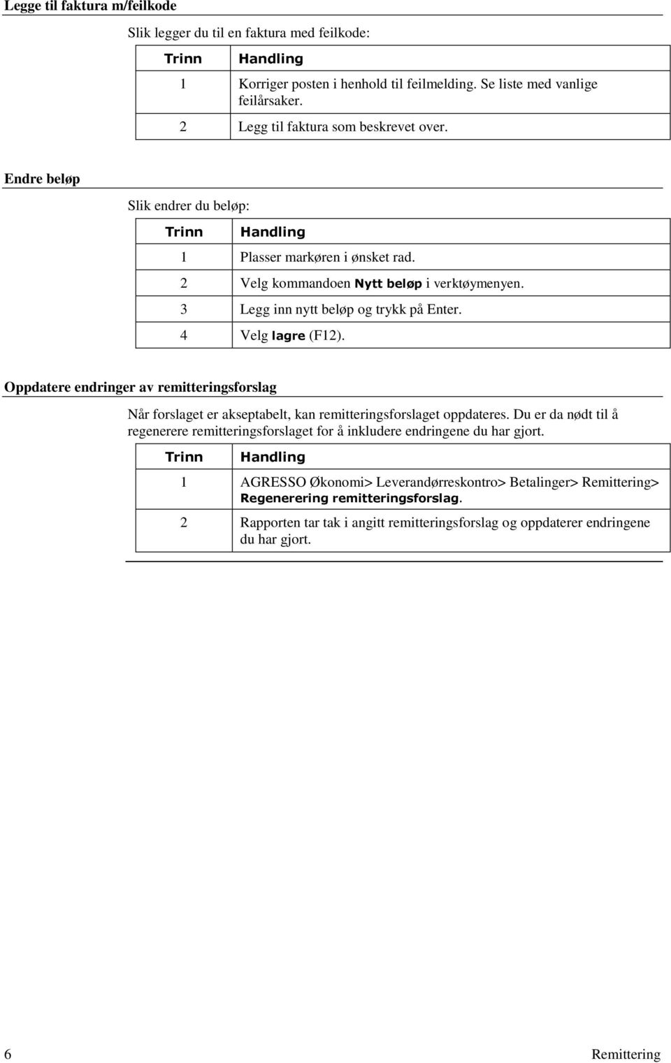 3 Legg inn nytt beløp og trykk på Enter. 4 Velg lagre (F12). Oppdatere endringer av remitteringsforslag Når forslaget er akseptabelt, kan remitteringsforslaget oppdateres.