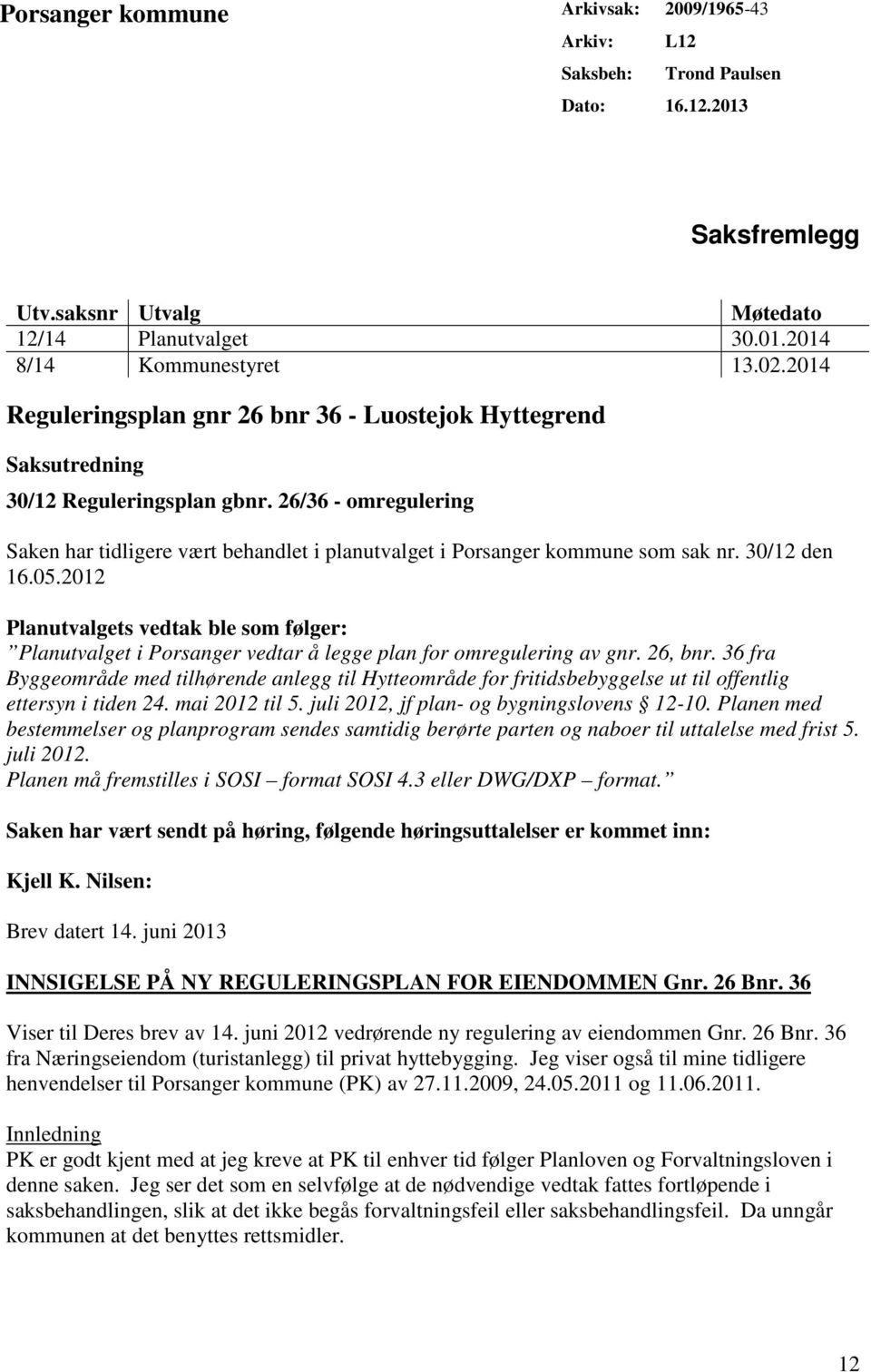 26/36 - omregulering Saken har tidligere vært behandlet i planutvalget i Porsanger kommune som sak nr. 30/12 den 16.05.