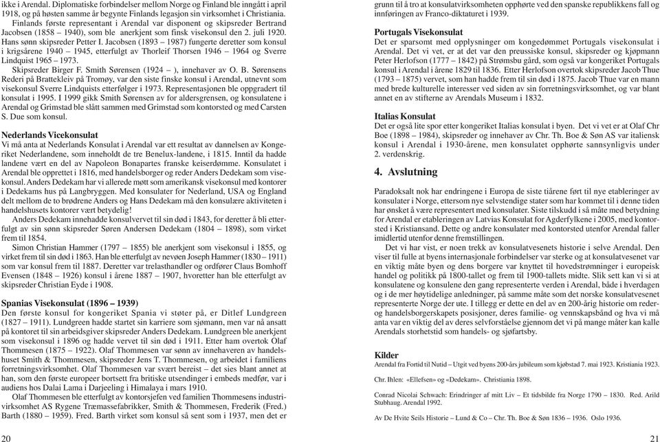Jacobsen (1893 1987) fungerte deretter som konsul i krigsårene 1940 1945, etterfulgt av Thorleif Thorsen 1946 1964 og Sverre Lindquist 1965 1973. Skipsreder Birger F.