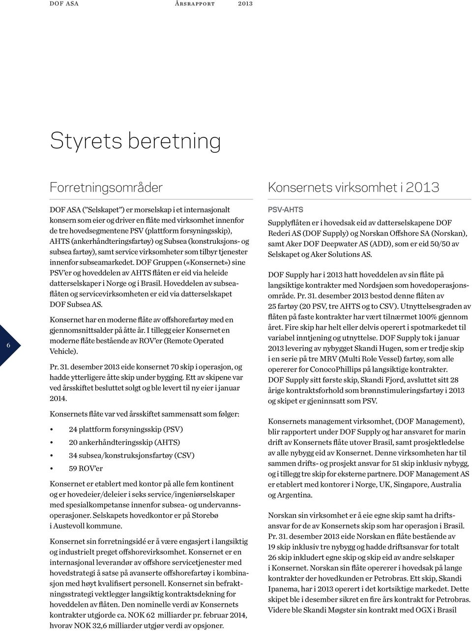 DOF Gruppen («Konsernet») sine PSV er og hoveddelen av AHTS flåten er eid via heleide datterselskaper i Norge og i Brasil.