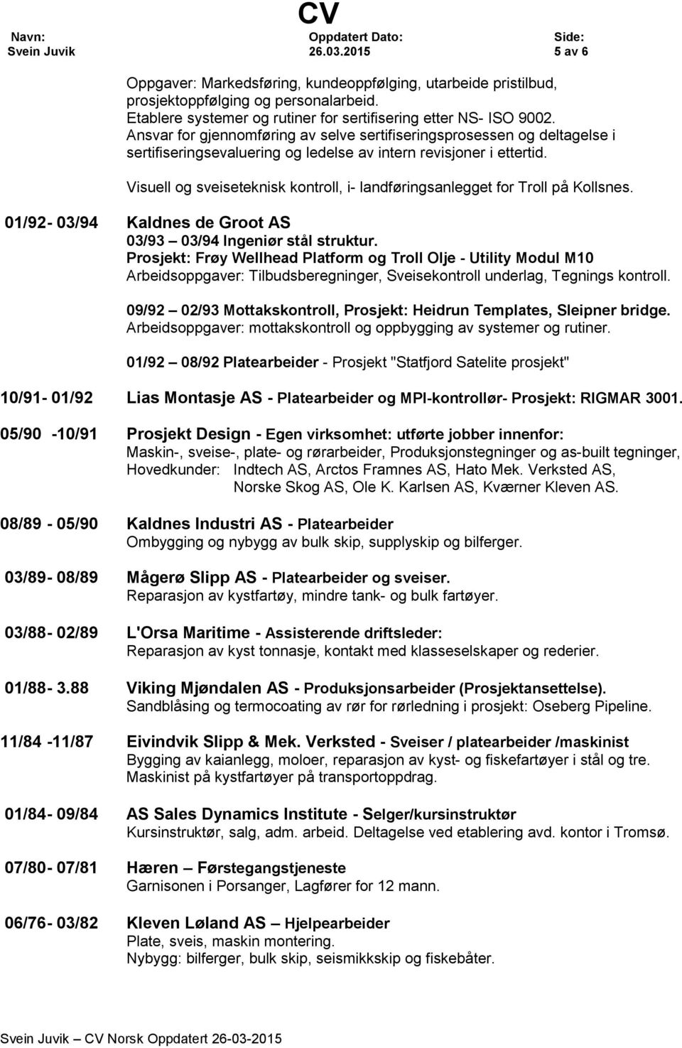 Visuell og sveiseteknisk kontroll, i- landføringsanlegget for Troll på Kollsnes. 01/92-03/94 Kaldnes de Groot AS 03/93 03/94 Ingeniør stål struktur.